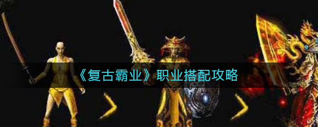 復(fù)古霸業(yè)職業(yè)怎么搭配?復(fù)古霸業(yè)職業(yè)搭配推薦