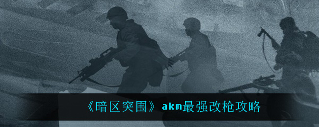暗区突围akm应该怎么改最强？暗区突围akm最强改枪攻略