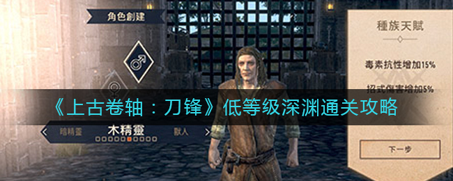 上古卷軸刀鋒低等級如何通關深淵主線？上古卷軸：刀鋒低等級深淵通關攻略
