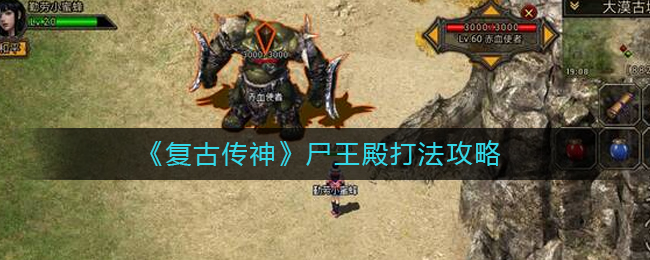 復古傳神尸王殿怎么打?復古傳神尸王殿打法介紹