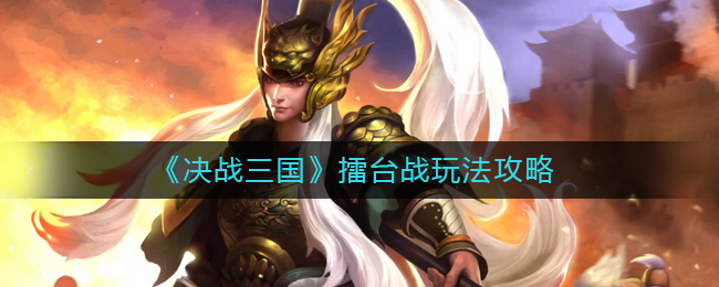 決戰(zhàn)三國擂臺戰(zhàn)怎么玩?決戰(zhàn)三國擂臺戰(zhàn)玩法詳解