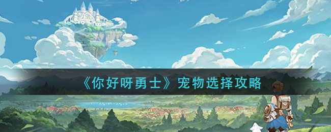 你好呀冒險家寵物怎么選擇?你好呀冒險家寵物選擇推薦