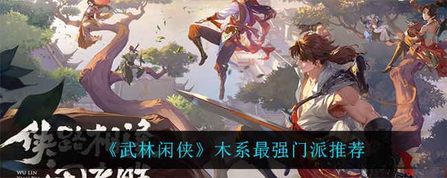 武林闲侠木系最强门派是哪个?武林闲侠木系最强门派介绍