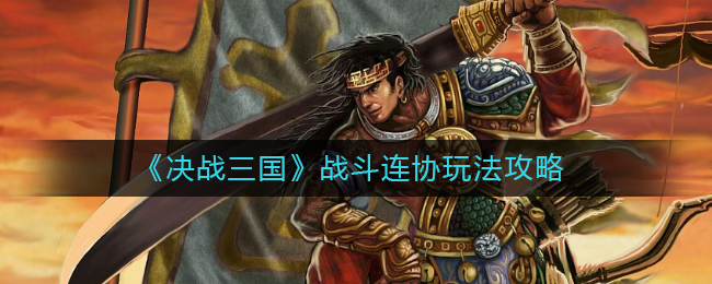 決戰(zhàn)三國戰(zhàn)斗連協(xié)怎么玩？決戰(zhàn)三國戰(zhàn)斗連協(xié)玩法攻略