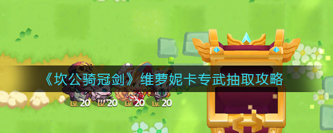 坎公骑冠剑维萝妮卡专武要不要抽?坎公骑冠剑维萝妮卡专武抽取方法