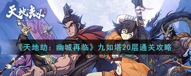 天地劫:幽城再临九如塔20层怎么玩?天地劫:幽城再临九如塔20层通关方法