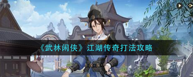 武林閑俠江湖傳奇怎么打？武林閑俠江湖傳奇打法介紹