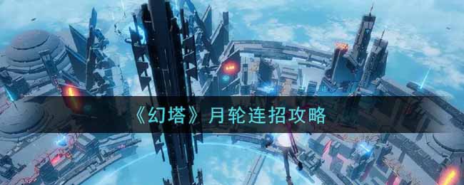 幻塔月輪怎么連招?幻塔月輪連招方法