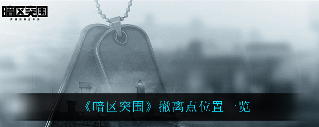 暗区突围撤离点在哪?暗区突围撤离点位置介绍