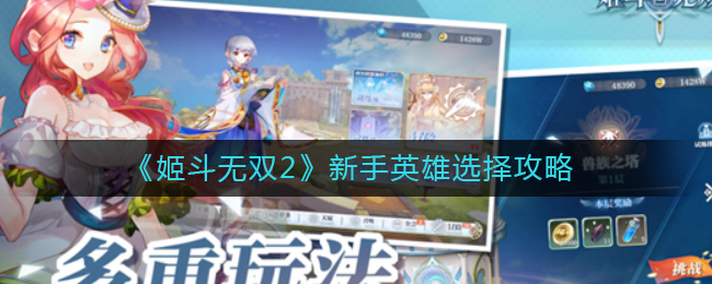 姬斗無雙2新手英雄怎么選擇?姬斗無雙2新手英雄選擇推薦