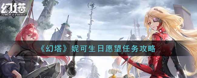 幻塔妮可生日愿望任务怎么完成?幻塔妮可生日愿望任务攻略