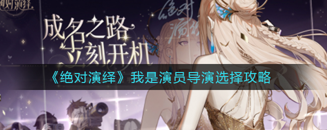 绝对演绎我是演员导演怎么选择?绝对演绎我是演员导演选择攻略