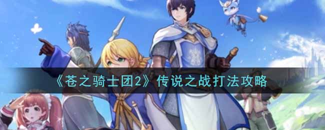 蒼之騎士團2傳說之戰怎么過?蒼之騎士團2傳說之戰通關攻略