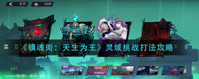 鎮(zhèn)魂街:天生為王靈域挑戰(zhàn)怎么玩?鎮(zhèn)魂街:天生為王靈域挑戰(zhàn)玩法攻略