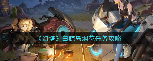 幻塔白鲸岛烟花任务怎么完成？幻塔白鲸岛烟花任务攻略