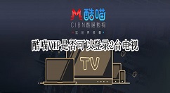 酷喵VIP是否可以登录2台电视?酷喵会员可以登录几台电视？