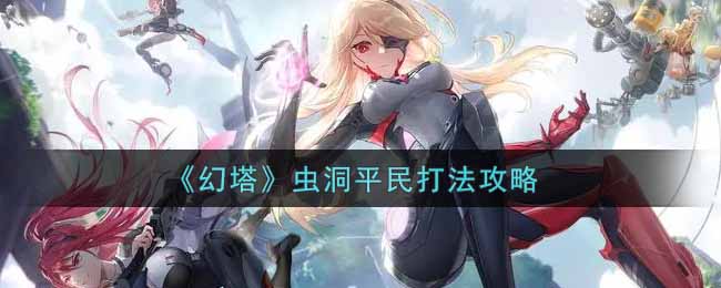 幻塔虫洞平民怎么玩?幻塔虫洞平民玩法攻略