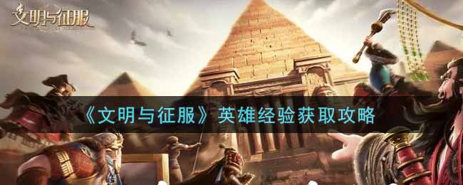 文明與征服英雄經驗如何獲取?文明與征服英雄經驗獲取攻略