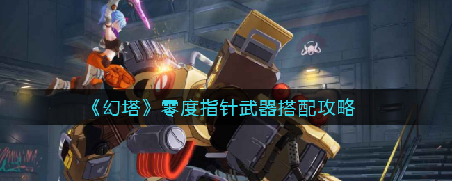 幻塔零度指針武器如何搭配?幻塔零度指針武器搭配攻略
