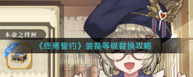 終焉誓約怎么換裝備等級?終焉誓約裝備等級替換攻略