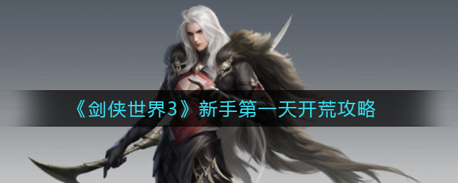 劍俠世界3新手第一天做什么?劍俠世界3新手第一天開(kāi)荒攻略