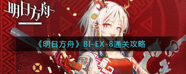 明日方舟BI-EX-8怎么通关?明日方舟BI-EX-8通关攻略