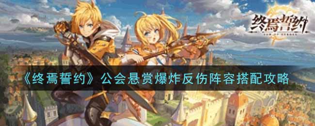 終焉誓約公會懸賞爆炸反傷陣容怎么選?終焉誓約公會懸賞爆炸反傷陣容推薦攻略