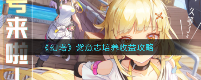 幻塔紫意志培養收益怎么樣？幻塔紫意志培養收益攻略