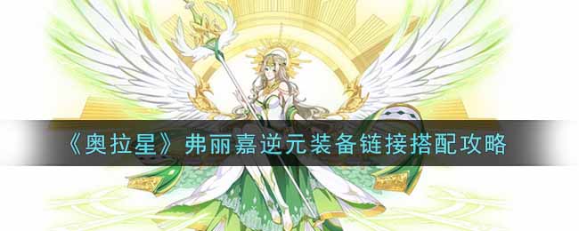 奥拉星弗丽嘉逆元装备怎么搭配？奥拉星弗丽嘉逆元装备链接搭配攻略