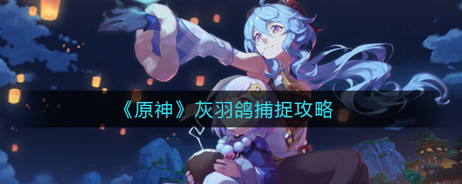 原神灰羽鴿在哪里?原神灰羽鴿捕捉攻略