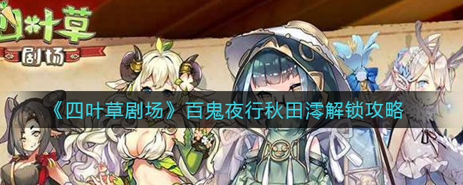 四葉草劇場百鬼夜行秋田澪怎么解鎖?四葉草劇場百鬼夜行秋田澪解鎖攻略