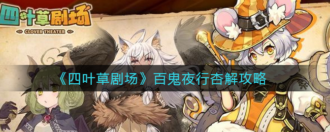 四葉草劇場百鬼夜行杏任務怎么觸發？四葉草劇場百鬼夜行杏任務觸發攻略