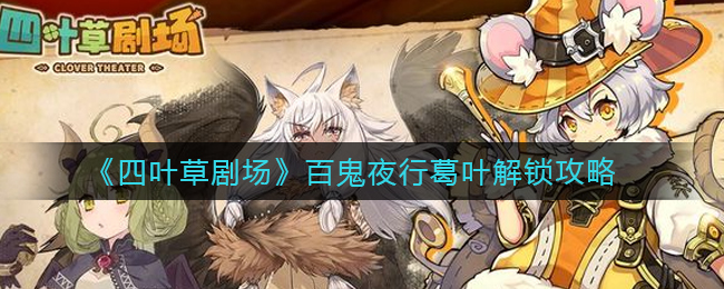 四葉草劇場百鬼夜行葛葉任務(wù)怎么觸發(fā)?四葉草劇場百鬼夜行葛葉觸發(fā)攻略