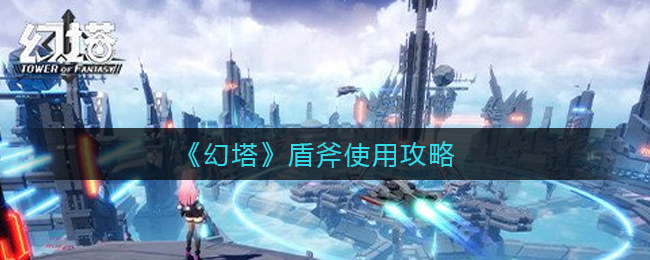 幻塔盾斧怎么使用幻塔盾斧使用方法