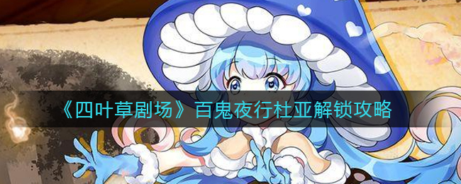 四葉草劇場百鬼夜行杜亞任務怎么觸發？四葉草劇場百鬼夜行杜亞觸發攻略