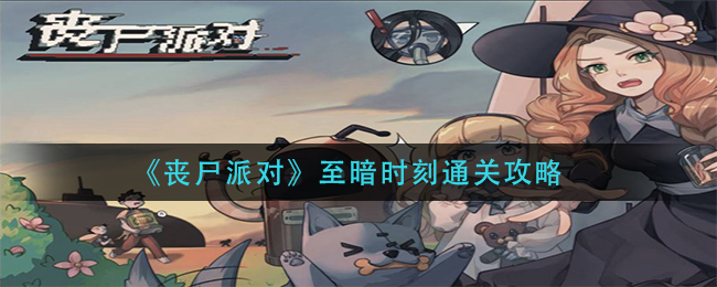 喪尸派對至暗時刻怎么通關?喪尸派對至暗時刻通關攻略