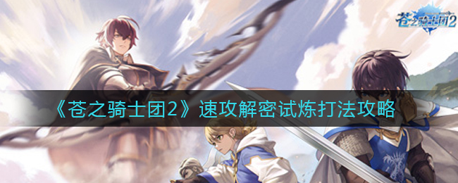 蒼之騎士團2速攻解密試煉怎么過?蒼之騎士團2速攻解密試煉通關攻略