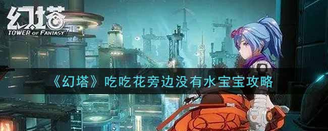 幻塔吃吃花旁邊沒有水寶寶怎么解決？幻塔吃吃花旁邊沒有水寶寶解決方法
