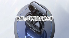 联想lp40耳机触摸键在哪？联想lp40耳机触摸键查看方法