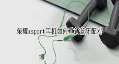 荣耀xsport耳机如何重新蓝牙配对?荣耀xsport耳机重新连接手机教程