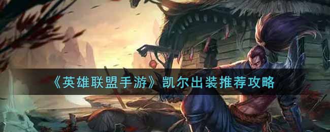 英雄联盟手游凯尔怎么出装?英雄联盟手游凯尔出装推荐攻略