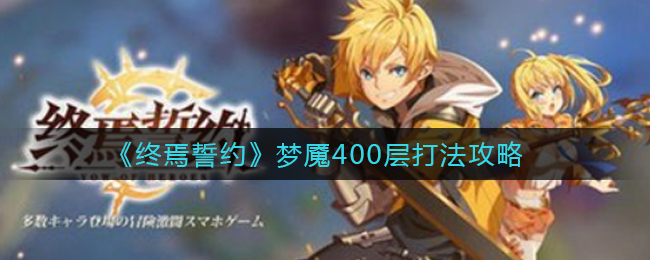 终焉誓约梦魇400层单挑关卡怎么玩？终焉誓约梦魇400层单挑关卡玩法攻略
