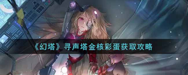 幻塔寻声塔金核彩蛋如何获取?幻塔寻声塔金核彩蛋获取攻略
