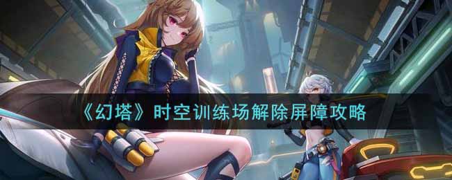 幻塔时空训练场怎么解除屏障?幻塔时空训练场解除屏障攻略