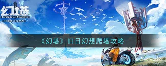 幻塔旧日幻想爬塔怎么玩？幻塔旧日幻想爬塔玩法攻略