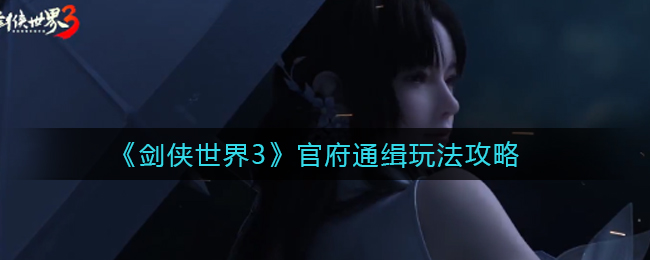 劍俠世界3官府通緝玩法是什么？劍俠世界3官府通緝玩法攻略