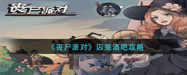 喪尸派對囚籠酒吧怎么通關(guān)？喪尸派對囚籠酒吧通關(guān)攻略