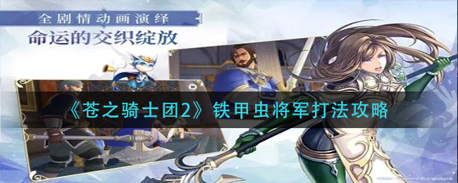 蒼之騎士團2鐵甲蟲將軍打法是什么?蒼之騎士團2鐵甲蟲將軍打法攻略