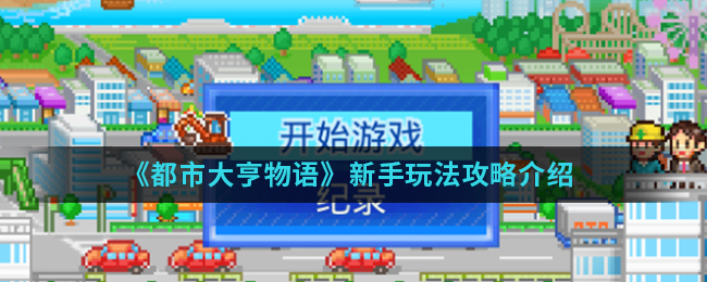 都市大亨物語新手怎么玩?都市大亨物語新手玩法介紹