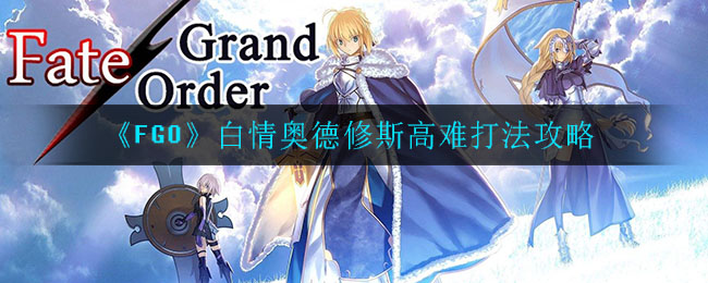 FGO白情奥德修斯高难怎么打？FGO白情奥德修斯高难打法介绍